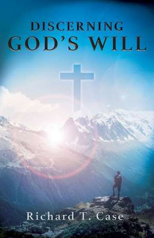 Discerning God's Will de Richard T. Case