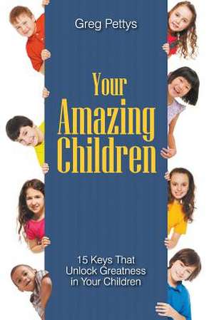 Your Amazing Children - 15 Keys That Unlock Greatness in Your Children de Greg S. Pettys