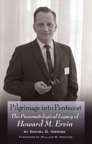 Pilgrimage Into Pentecost: The Pneumatological Legacy of Howard M. Ervin de Daniel D. Isgrigg