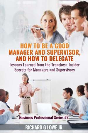 How to be a Good Manager and Supervisor, and How to Delegate de Richard G Lowe Jr