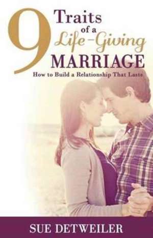 9 Traits of a Life-Giving Marriage de Sue Detweiler