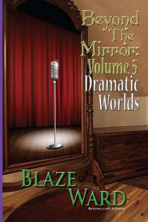 Beyond the Mirror, Volume 5: Dramatic Worlds de Blaze Ward