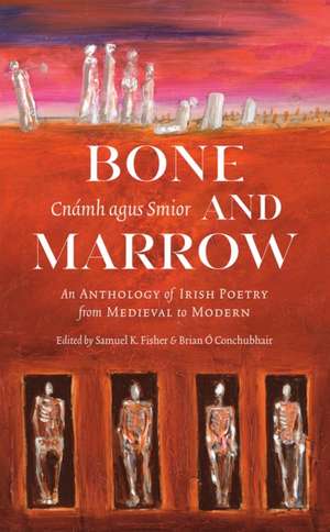 Bone and Marrow/Cnámh Agus Smior: An Anthology of Irish Poetry from Medieval to Modern de Brian Ó. Conchubhair