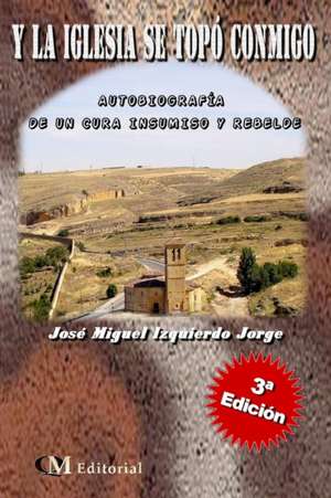 Y LA IGLESIA SE TOPO CONMIGO -Autobiografia de un cura Insumiso y rebelde de Jose Miguel Izquierdo Jorge