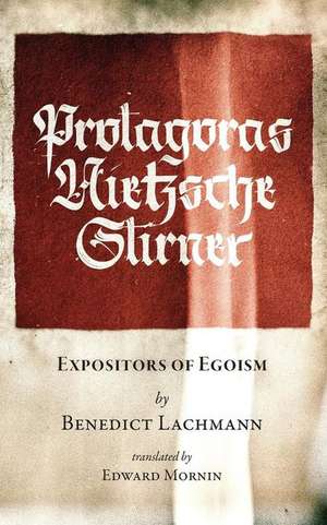 Protagoras. Nietzsche. Stirner.: Expositors of Egoism de Benedict Lachmann