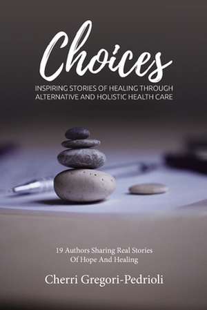 Choices: Inspiring Stories of Healing Through Alternative and Holistic Health Care de Janet Briscoe-Smith