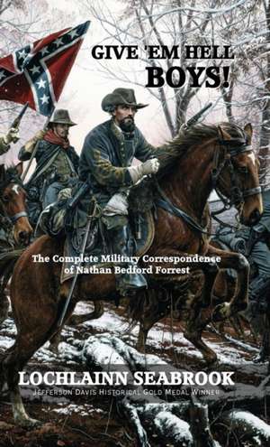 Give 'em Hell Boys! the Complete Military Correspondence of Nathan Bedford Forrest: A Southern Children's Guide to the Civil War de Lochlainn Seabrook