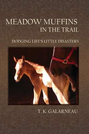 Meadow Muffins in the Trail: Dodging Life's Little Disasters de T.K. Galarneau