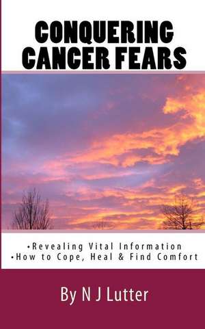 Conquering Cancer Fears: How to Cope, Heal and Find Comfort de Natalie Lutter