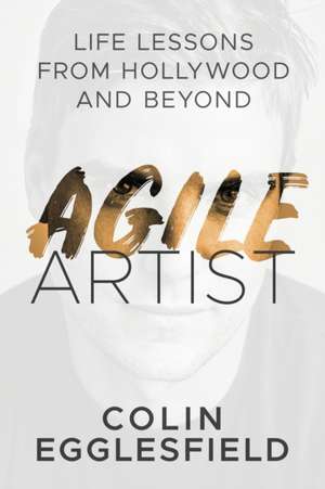 Agile Artist: Life Lessons from Hollywood and Beyond de Colin Egglesfield