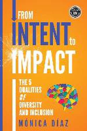 From INTENT to IMPACT: The 5 Dualities of Diversity and Inclusion de Monica Diaz