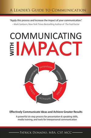 Communicating with IMPACT: Effectively Communicate Ideas and Achieve Greater Results de Patrick Donadio