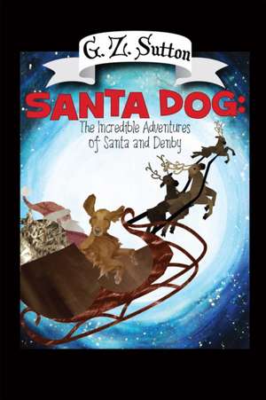 Santa Dog: The Incredible Adventures of Santa and Denby de G.Z. Sutton