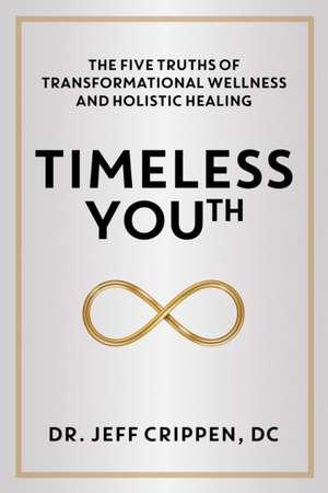 Timeless Youth: The Five Truths of Transformational Wellness and Holistic Healing de Jeff Crippen