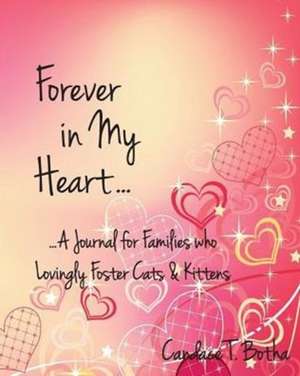 Forever in My Heart...A Journal for Families who Lovingly Foster Cats & Kittens de Candace T. Botha