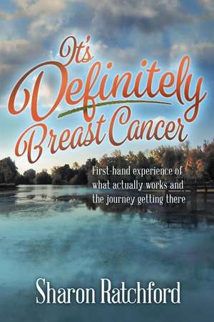 It's Definitely Breast Cancer: First-hand experience of what actually works and the journey getting there de Sharon Ratchford