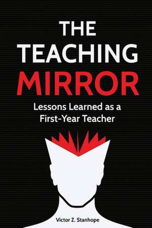 The Teaching Mirror: Lessons Learned as a First-Year Teacher de Victor Z. Stanhope