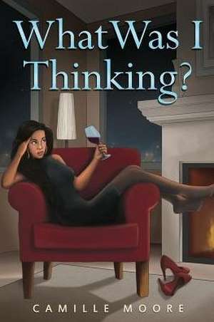 What Was I Thinking? de Camille Moore