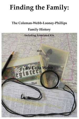 Finding the Family the Coleman-Webb-Looney-Phillips Family History Including Associated Kin de Celia Webb