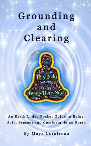 Grounding & Clearing - An Earth Lodge Pocket Guide to Being Safe, Present and Comfortable on Earth de Maya Cointreau