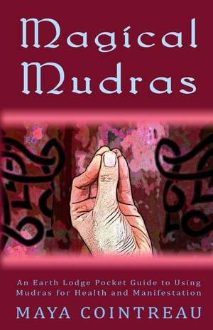 Magical Mudras - An Earth Lodge Pocket Guide to Using Mudras for Health and Manifestation de Maya Cointreau