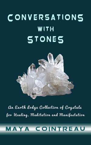 Conversations with Stones - An Earth Lodge Collection of Crystals for Healing, Meditation and Manifestation de Maya Cointreau