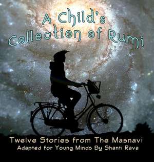 A Child's Collection of Rumi - Twelve Stories from The Masnavi Adapted for Young Minds de Shanti Rava