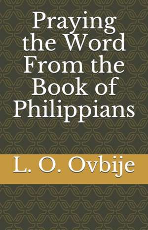 Praying the Word From the Book of Philippians de L. O. Ovbije