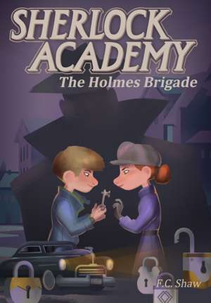 Sherlock Academy: The Holmes Brigade de F. C. Shaw