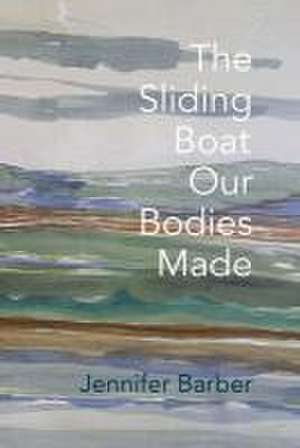 The Sliding Boat Our Bodies Made de Jennifer Barber