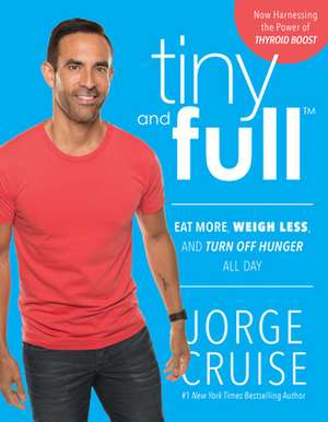 Tiny and Full: Eat More, Weigh Less, and Turn Off Hunger All Day de Jorge Cruise