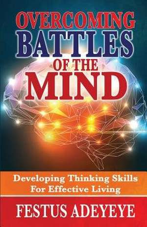 Overcoming Battles of the Mind: Developing Thinking Skills for Effective Living de Festus Adeyeye