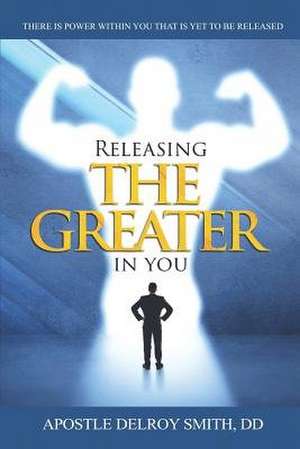 Releasing the Greater in You: There Is a Power Within You That Is Yet to Be Released! de Apostle Delroy Smith