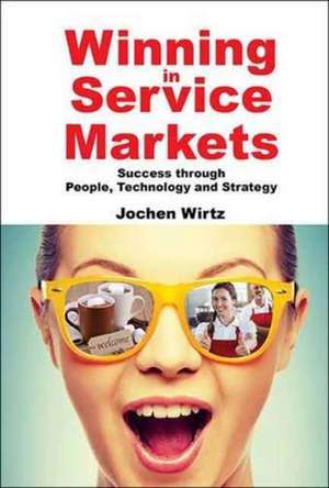 Winning in Service Markets: Success Through People, Technology and Strategy de Jochen Wirtz