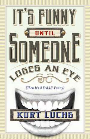 It's Funny until Someone Loses an Eye (Then Its Really Funny) de Kurt Luchs