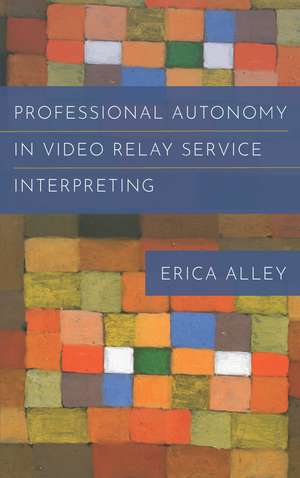 Professional Autonomy in Video Relay Service Interpreting de Erica Alley