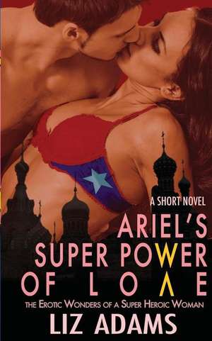 Ariel's Super Power of Love: The Erotic Wonders of a Super Heroic Woman (a Short Novel) de Liz Adams