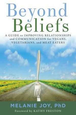 Beyond Beliefs: A Guide to Improving Relationships and Communication for Vegans, Vegetarians, and Meat Eaters