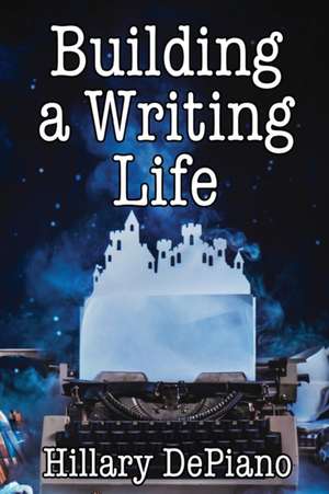 Building a Writing Life de Hillary Depiano