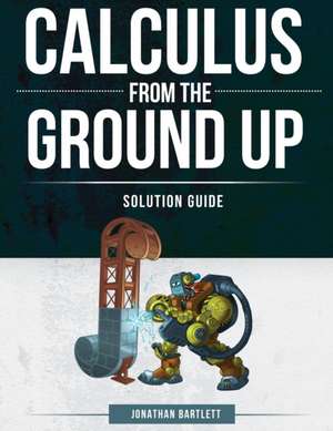 Calculus from the Ground Up Solution Guide de Jonathan Laine Bartlett