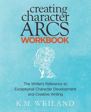 Creating Character Arcs Workbook de K M Weiland