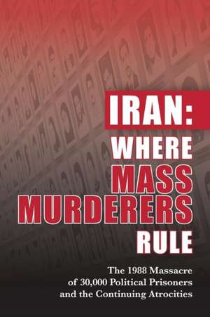 Iran: Where Mass Murderers Rule: The 1988 Massacre of 30,000 Political Prisoners and the Continuing Atrocities de Ncri U. S. Representative Office