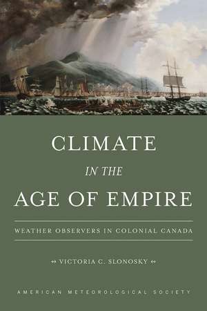 Climate in the Age of Empire: Weather Observers in Colonial Canada de Victoria C. Slonosky