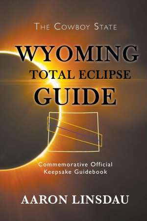 Wyoming Total Eclipse Guide: Commemorative Official Keepsake Guidebook 2017 de Aaron Linsdau