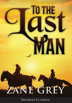 To the Last Man (ANNOTATED) de Zane Grey