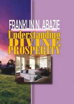 UNDERSTANDING DIVINE PROSPERITY de Franklin N Abazie