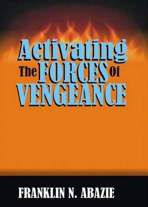 ACTIVATING THE FORCES OF VENGEANCE de Franklin N Abazie