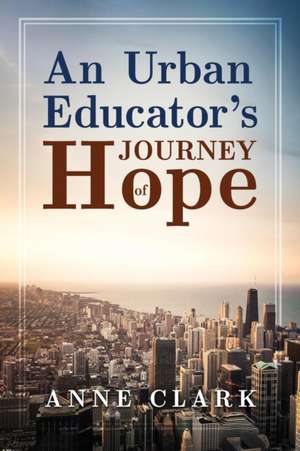 An Urban Educator's Journey of Hope de Anne Clark