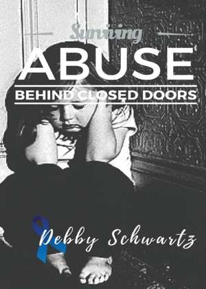 Surviving Abuse Behind Closed Doors de Debby Schwartz