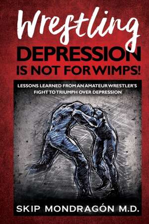 WRESTLING DEPRESSION IS NOT FOR WIMPS de Skip Mondragón